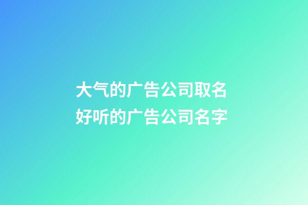 大气的广告公司取名 好听的广告公司名字-第1张-公司起名-玄机派